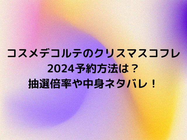 コスメデコルテのクリスマスコフレ2024予約方法は？抽選倍率や中身ネタバレ！